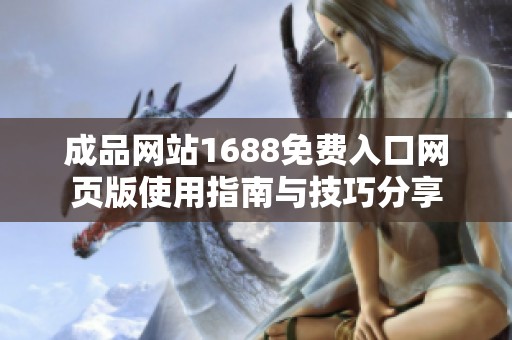 成品网站1688免费入口网页版使用指南与技巧分享
