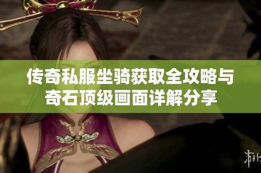 传奇私服坐骑获取全攻略与奇石顶级画面详解分享