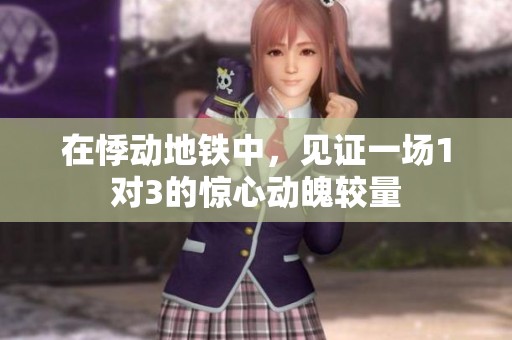 在悸动地铁中，见证一场1对3的惊心动魄较量