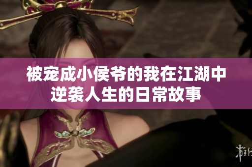 被宠成小侯爷的我在江湖中逆袭人生的日常故事
