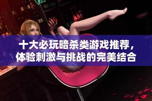 十大必玩暗杀类游戏推荐，体验刺激与挑战的完美结合