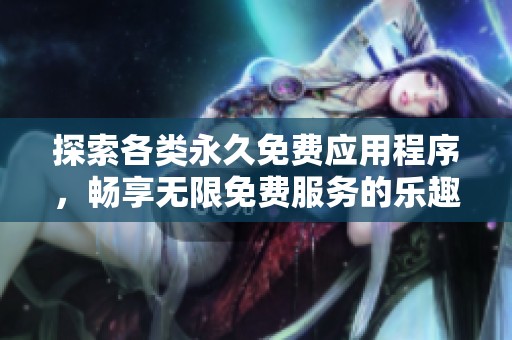 探索各类永久免费应用程序，畅享无限免费服务的乐趣