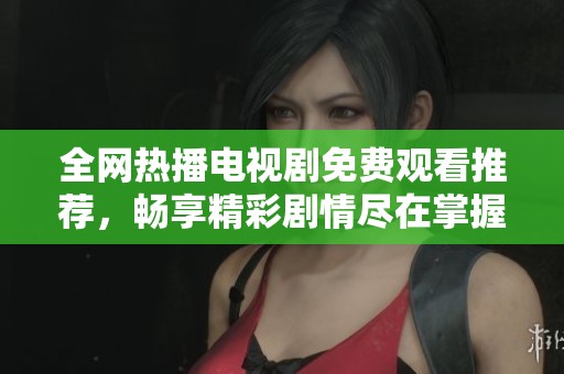 全网热播电视剧免费观看推荐，畅享精彩剧情尽在掌握中