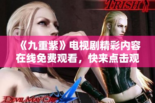 《九重紫》电视剧精彩内容在线免费观看，快来点击观看吧！