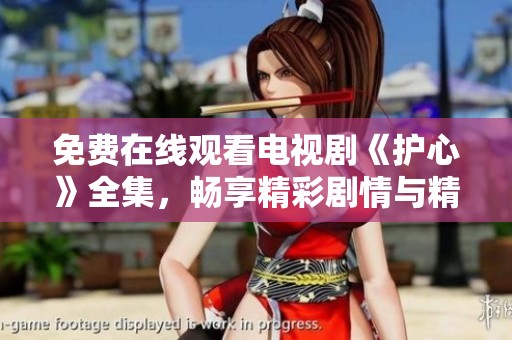 免费在线观看电视剧《护心》全集，畅享精彩剧情与精彩表演
