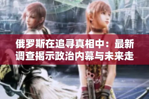 俄罗斯在追寻真相中：最新调查揭示政治内幕与未来走向