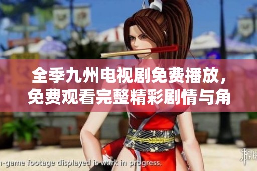 全季九州电视剧免费播放，免费观看完整精彩剧情与角色发展