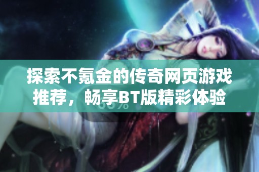 探索不氪金的传奇网页游戏推荐，畅享BT版精彩体验！