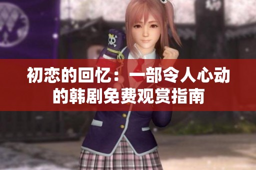 初恋的回忆：一部令人心动的韩剧免费观赏指南