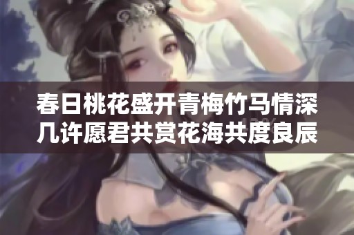 春日桃花盛开青梅竹马情深几许愿君共赏花海共度良辰