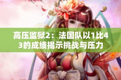 高压监狱2：法国队以1比43的成绩揭示挑战与压力