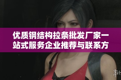 优质钢结构拉条批发厂家一站式服务企业推荐与联系方式解析