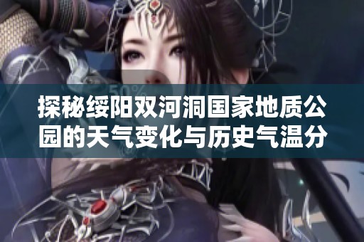 探秘绥阳双河洞国家地质公园的天气变化与历史气温分析