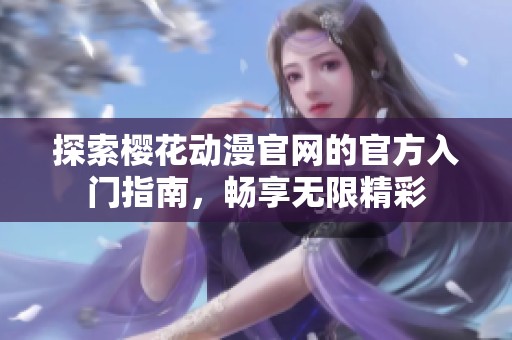 探索樱花动漫官网的官方入门指南，畅享无限精彩