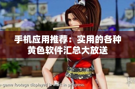 手机应用推荐：实用的各种黄色软件汇总大放送