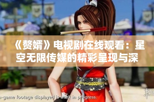 《赘婿》电视剧在线观看：星空无限传媒的精彩呈现与深度解析