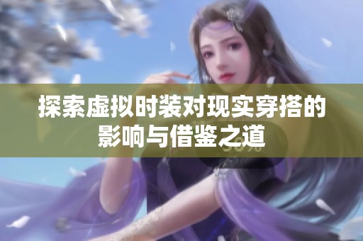 探索虚拟时装对现实穿搭的影响与借鉴之道
