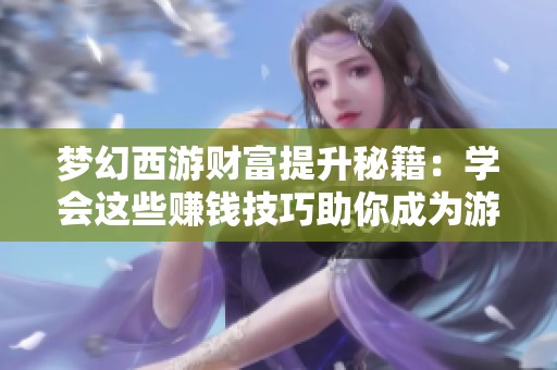 梦幻西游财富提升秘籍：学会这些赚钱技巧助你成为游戏精英