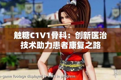 触糖C1V1骨科：创新医治技术助力患者康复之路