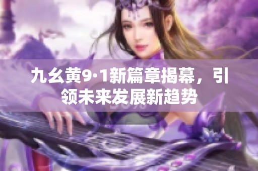九幺黄9·1新篇章揭幕，引领未来发展新趋势