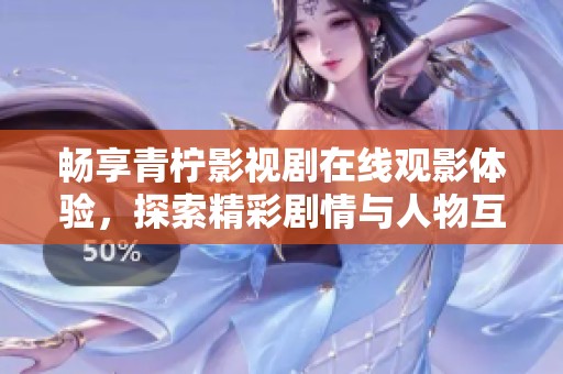 畅享青柠影视剧在线观影体验，探索精彩剧情与人物互动