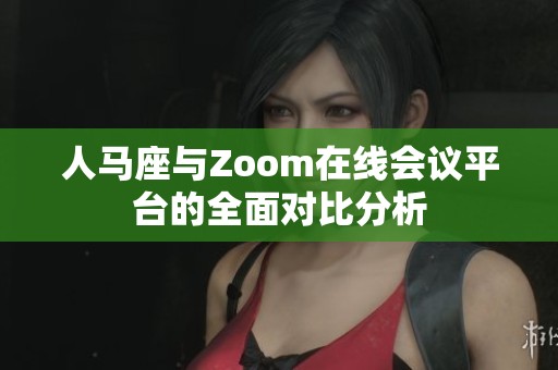 人马座与Zoom在线会议平台的全面对比分析