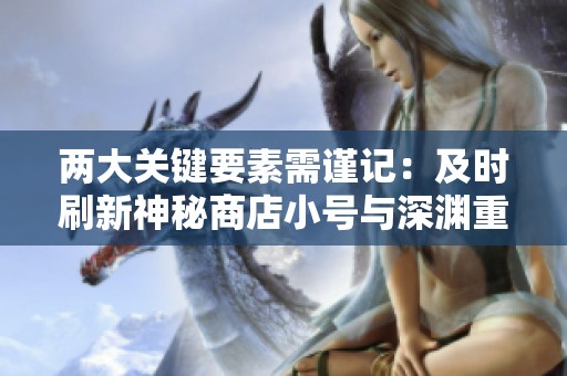 两大关键要素需谨记：及时刷新神秘商店小号与深渊重置策略