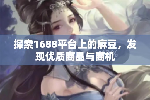 探索1688平台上的麻豆，发现优质商品与商机