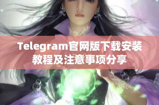 Telegram官网版下载安装教程及注意事项分享