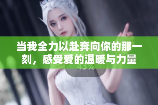 当我全力以赴奔向你的那一刻，感受爱的温暖与力量
