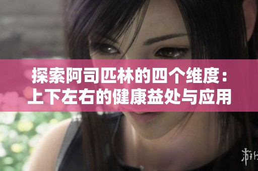 探索阿司匹林的四个维度：上下左右的健康益处与应用