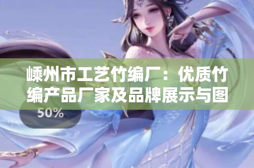 嵊州市工艺竹编厂：优质竹编产品厂家及品牌展示与图片欣赏