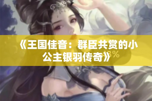 《王国佳音：群臣共赏的小公主银羽传奇》