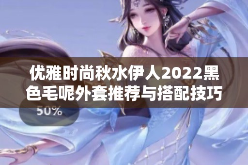 优雅时尚秋水伊人2022黑色毛呢外套推荐与搭配技巧