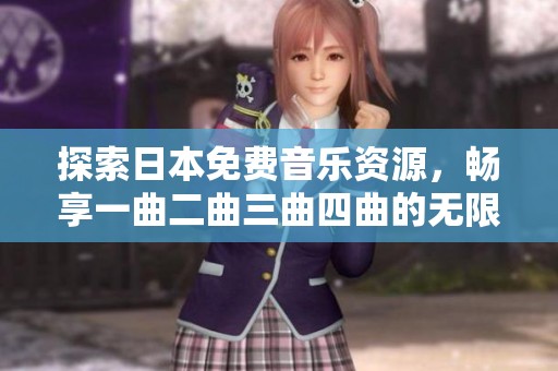 探索日本免费音乐资源，畅享一曲二曲三曲四曲的无限魅力