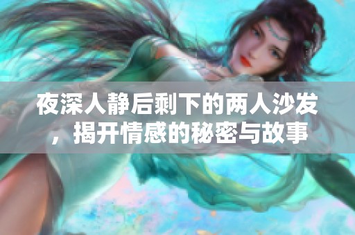 夜深人静后剩下的两人沙发，揭开情感的秘密与故事