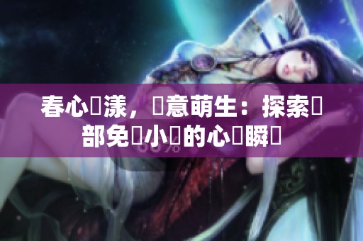 春心蕩漾，愛意萌生：探索這部免費小說的心動瞬間