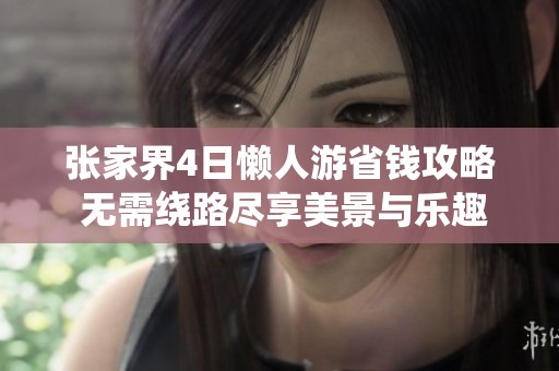 张家界4日懒人游省钱攻略 无需绕路尽享美景与乐趣
