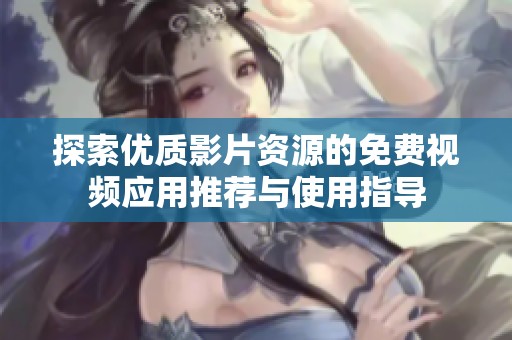 探索优质影片资源的免费视频应用推荐与使用指导