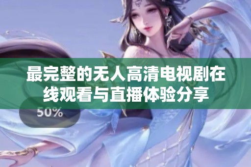 最完整的无人高清电视剧在线观看与直播体验分享