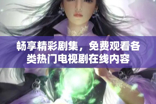 畅享精彩剧集，免费观看各类热门电视剧在线内容