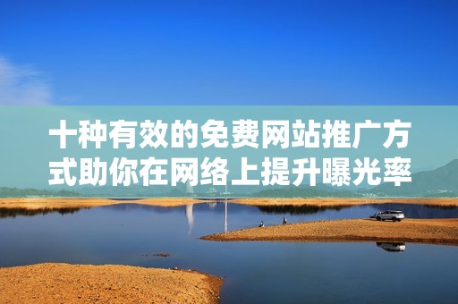 十种有效的免费网站推广方式助你在网络上提升曝光率