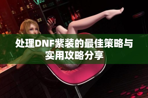 处理DNF紫装的最佳策略与实用攻略分享