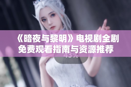 《暗夜与黎明》电视剧全剧免费观看指南与资源推荐