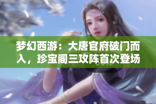 梦幻西游：大唐官府破门而入，珍宝阁三攻阵首次登场战斗全景解析