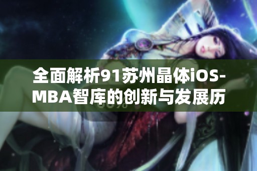 全面解析91苏州晶体iOS-MBA智库的创新与发展历程