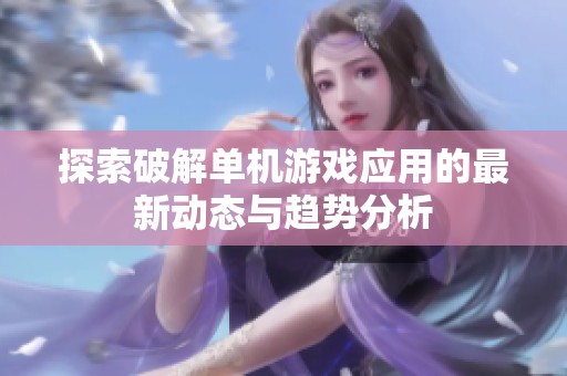 探索破解单机游戏应用的最新动态与趋势分析
