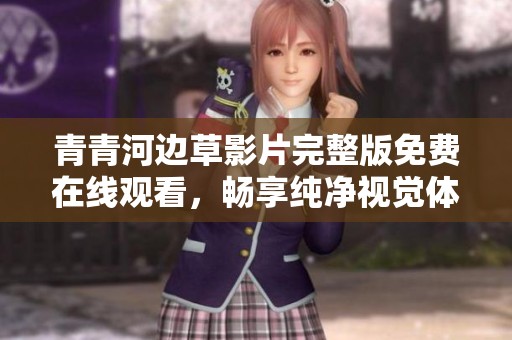 青青河边草影片完整版免费在线观看，畅享纯净视觉体验