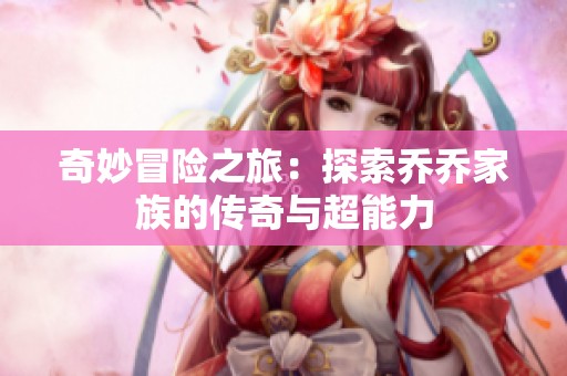 奇妙冒险之旅：探索乔乔家族的传奇与超能力