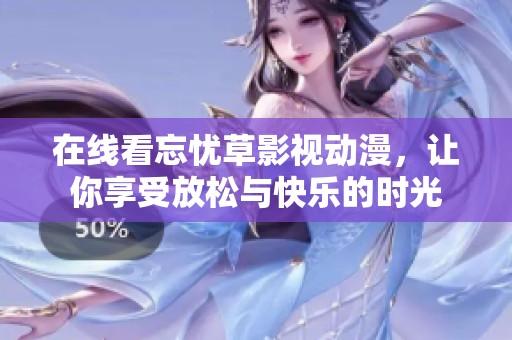 在线看忘忧草影视动漫，让你享受放松与快乐的时光